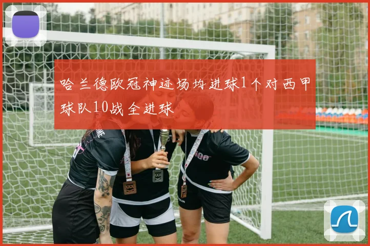 哈兰德欧冠神迹场均进球1个对西甲球队10战全进球