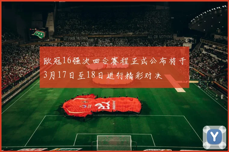 欧冠16强次回合赛程正式公布将于3月17日至18日进行精彩对决