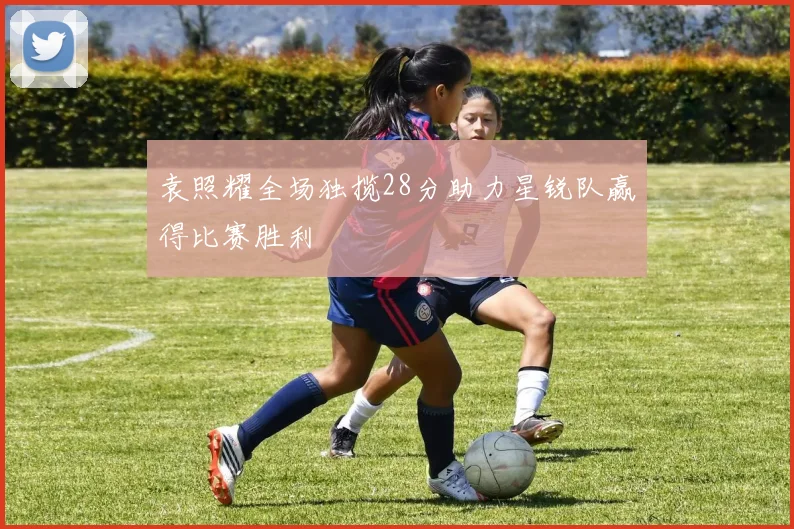 袁照耀全场独揽28分助力星锐队赢得比赛胜利